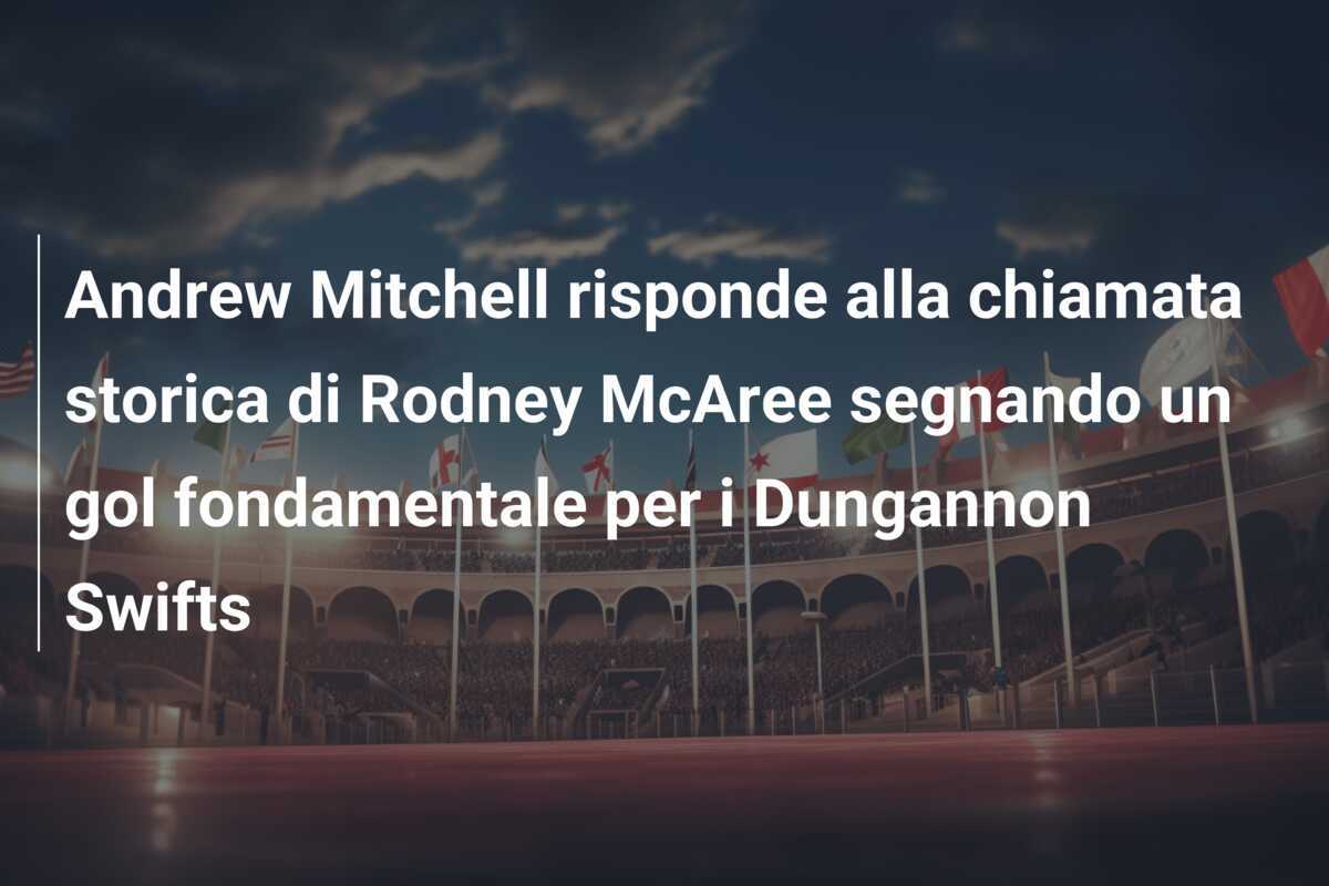 Andrew Mitchell risponde alla chiamata storica di Rodney McAree segnando un gol fondamentale per i Dungannon Swifts