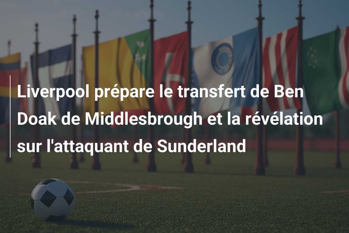 Liverpool prépare le transfert de Ben Doak de Middlesbrough et la révélation sur l'attaquant de Sunderland