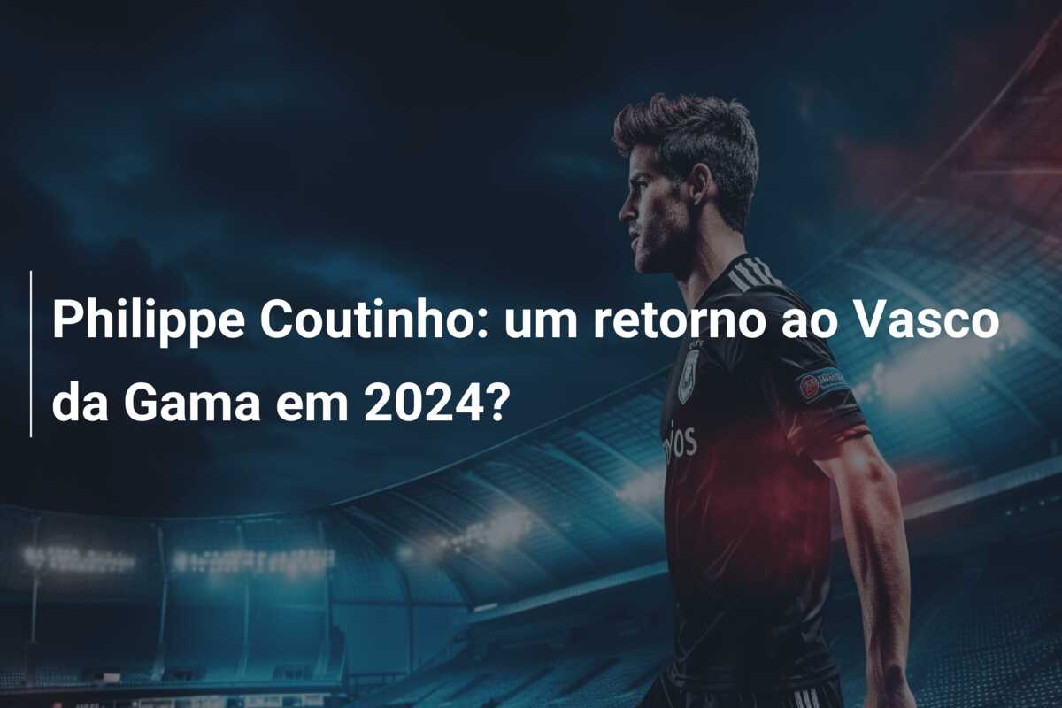 Philippe Coutinho: um retorno ao Vasco da Gama em 2024?