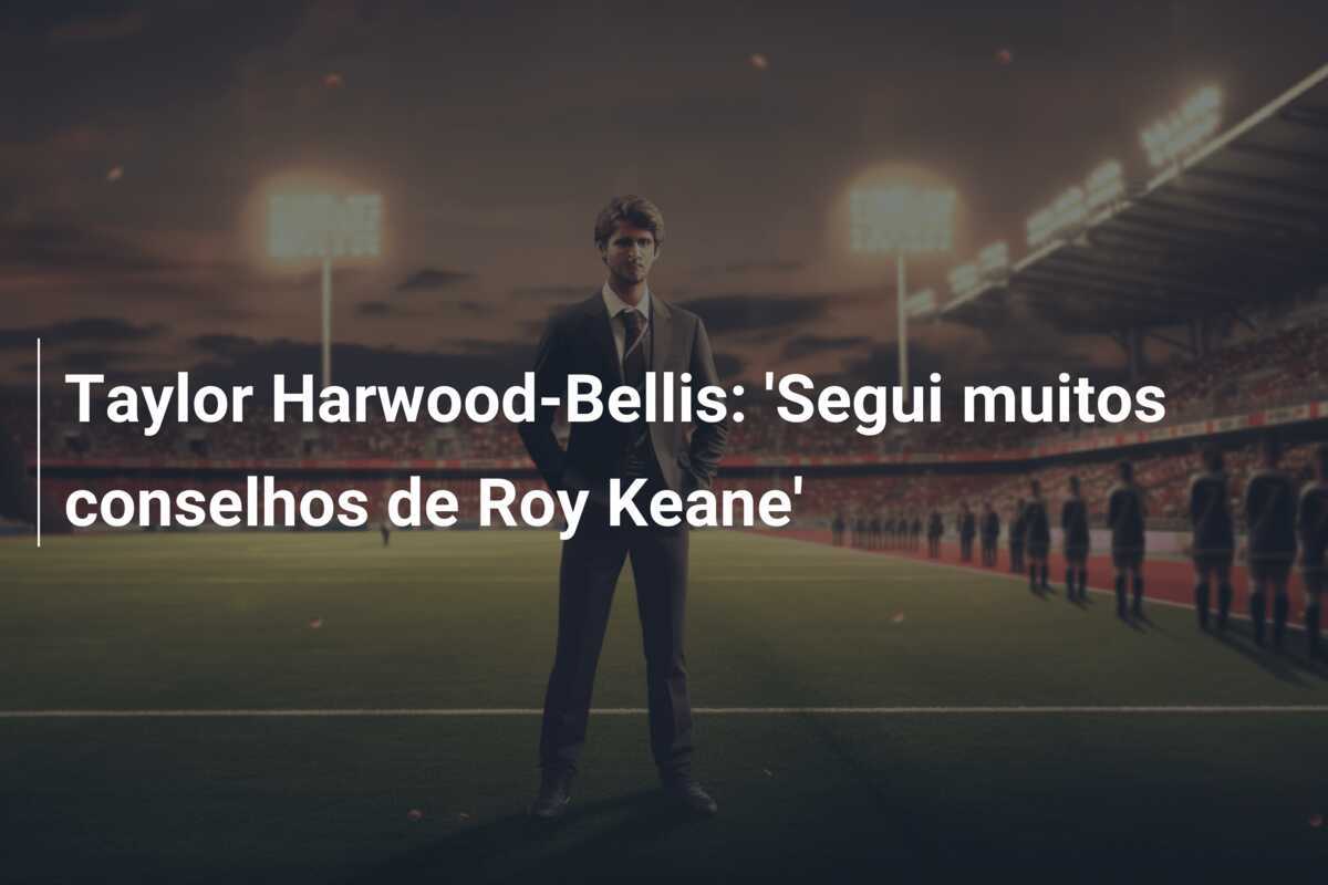 Taylor Harwood-Bellis: 'Segui muitos conselhos de Roy Keane'