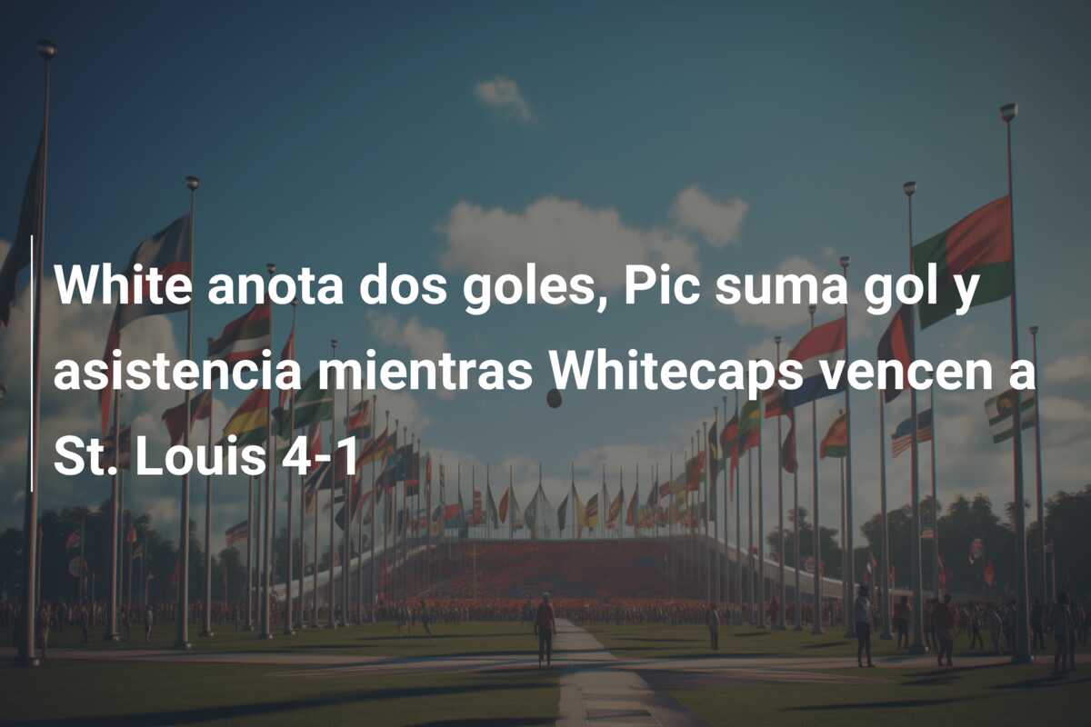 White anota dos goles, Pic suma gol y asistencia mientras Whitecaps vencen a St. Louis 4-1