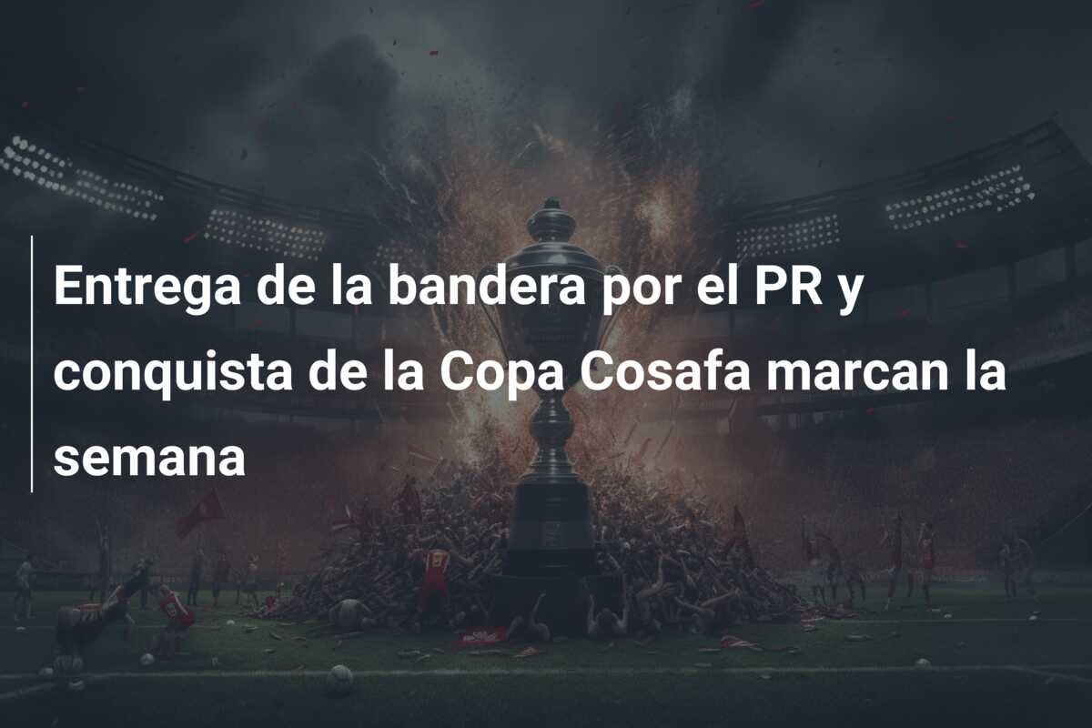 Entrega de la bandera por el PR y conquista de la Copa Cosafa marcan la semana