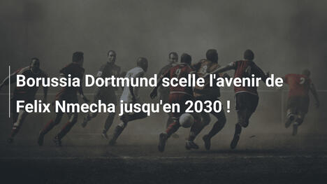 Borussia Dortmund scelle l'avenir de Felix Nmecha jusqu'en 2030 !