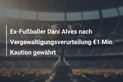 Ex-Fußballer Dani Alves nach Vergewaltigungsverurteilung €1 Mio. Kaution gewährt