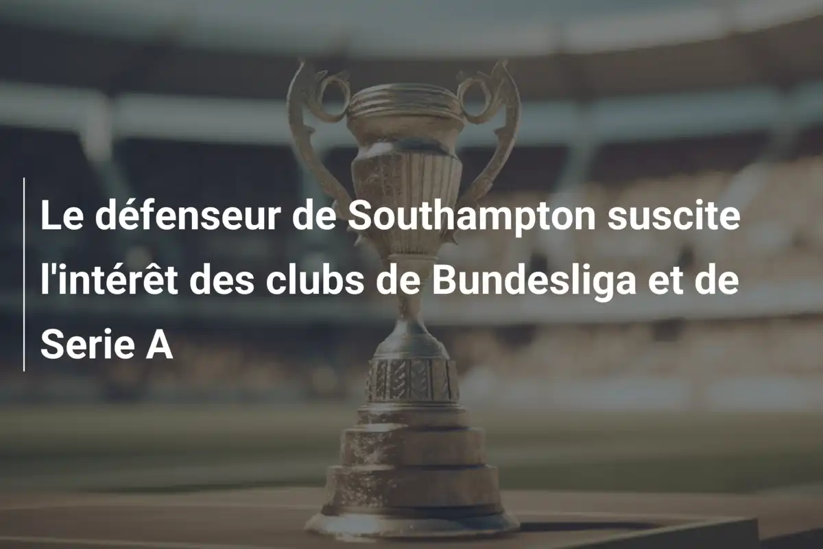 Le défenseur de Southampton suscite l'intérêt des clubs de Bundesliga et de Serie A