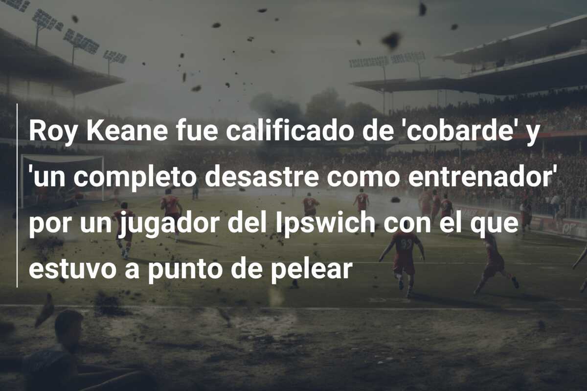 Roy Keane fue calificado de 'cobarde' y 'un completo desastre como entrenador' por un jugador del Ipswich con el que estuvo a punto de pelear