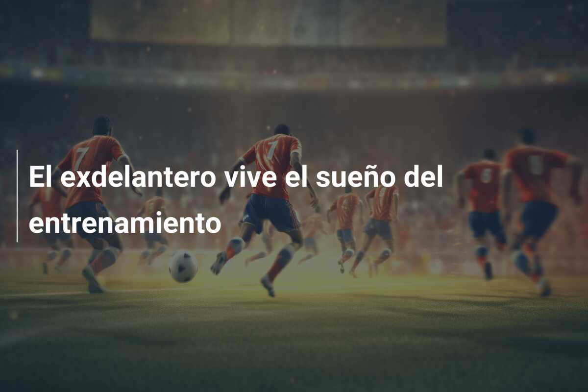 El exdelantero vive el sueño del entrenamiento