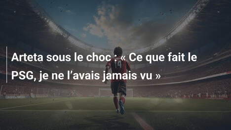 Arteta sous le choc : " Ce que fait le PSG, je ne l"avais jamais vu "