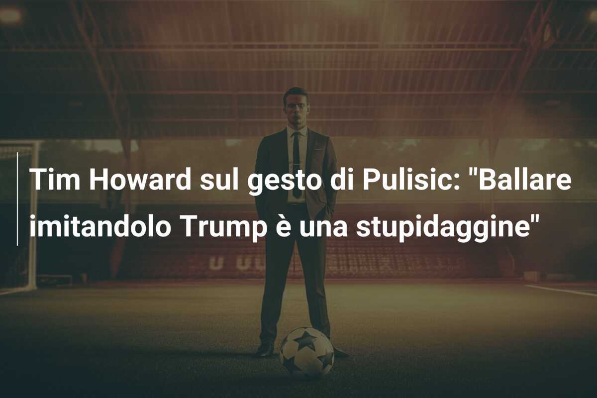 Tim Howard sul gesto di Pulisic: "Ballare imitandolo Trump è una stupidaggine"