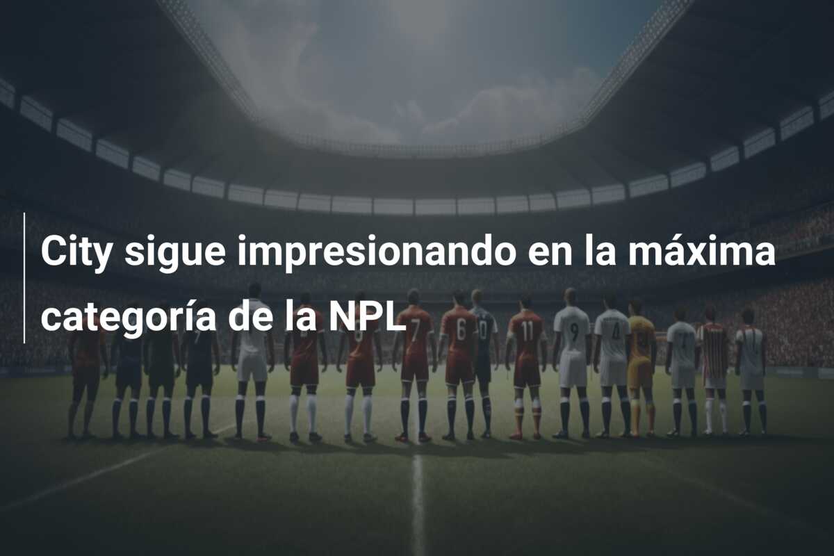 City sigue impresionando en la máxima categoría de la NPL