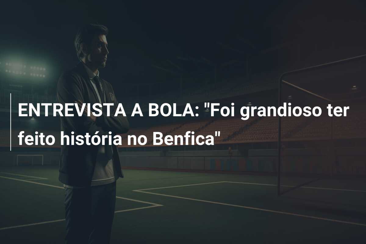ENTREVISTA A BOLA: “Foi grandioso ter feito história no Benfica”