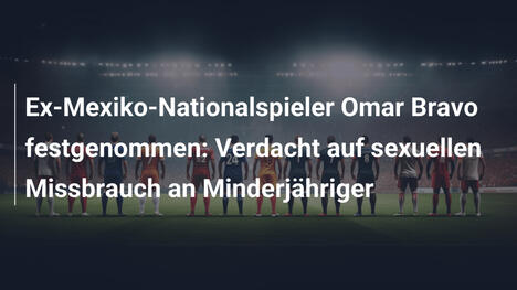 Ex-Mexiko-Nationalspieler Omar Bravo festgenommen: Verdacht auf sexuellen Missbrauch an Minderjähriger
