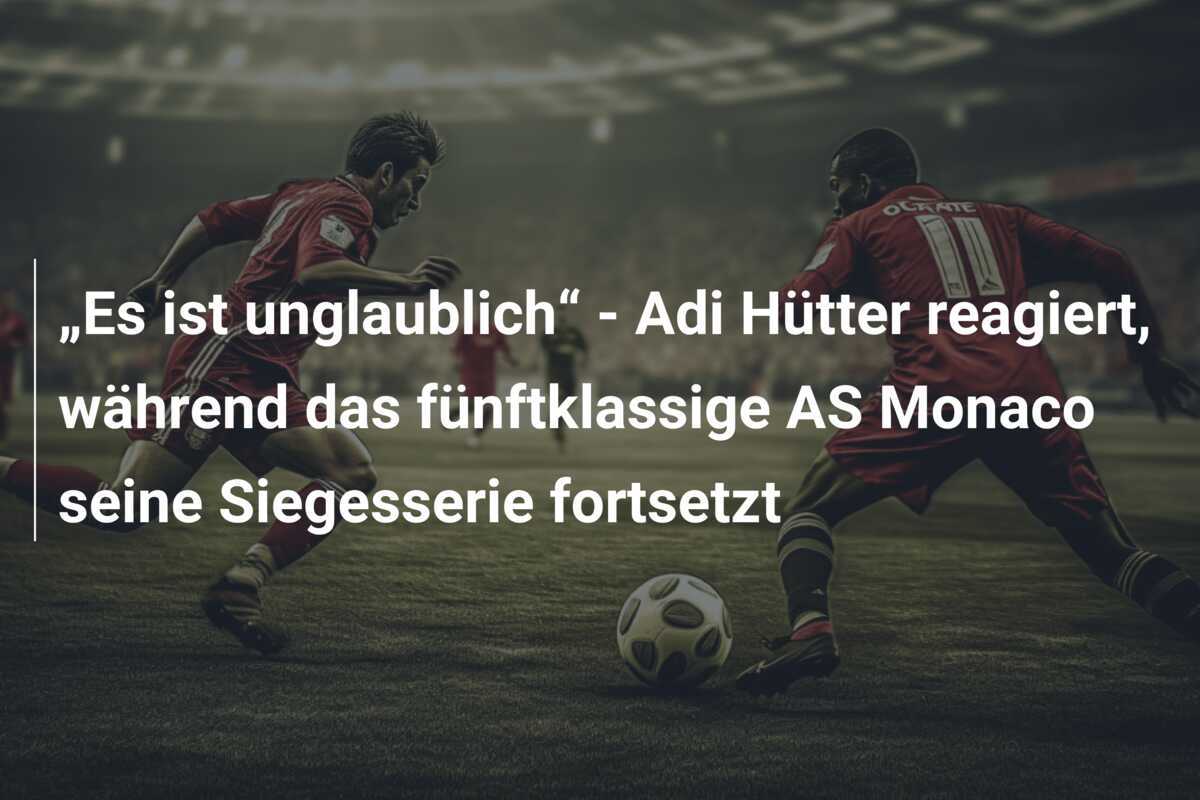 „Es ist unglaublich“ - Adi Hütter reagiert, während das fünftklassige AS Monaco seine Siegesserie fortsetzt