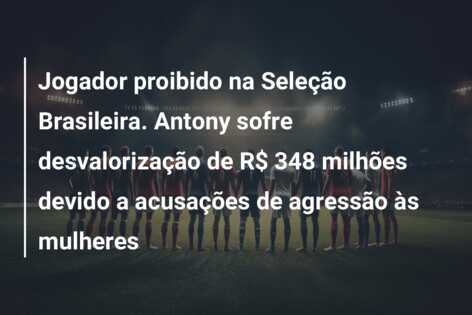 Jogador proibido na Seleção Brasileira. Antony sofre desvalorização de R$ 348 milhões devido a acusações de agressão às mulheres