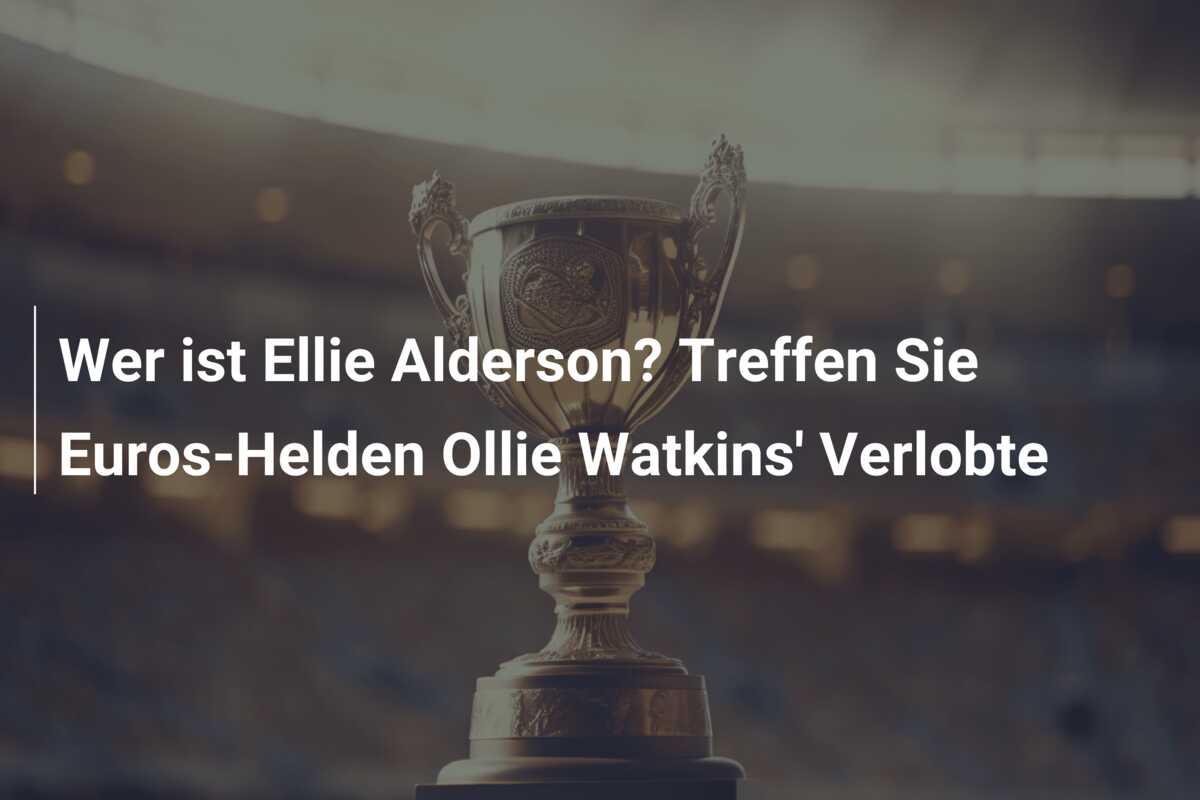 Wer ist Ellie Alderson? Treffen Sie Euros-Helden Ollie Watkins’ Verlobte