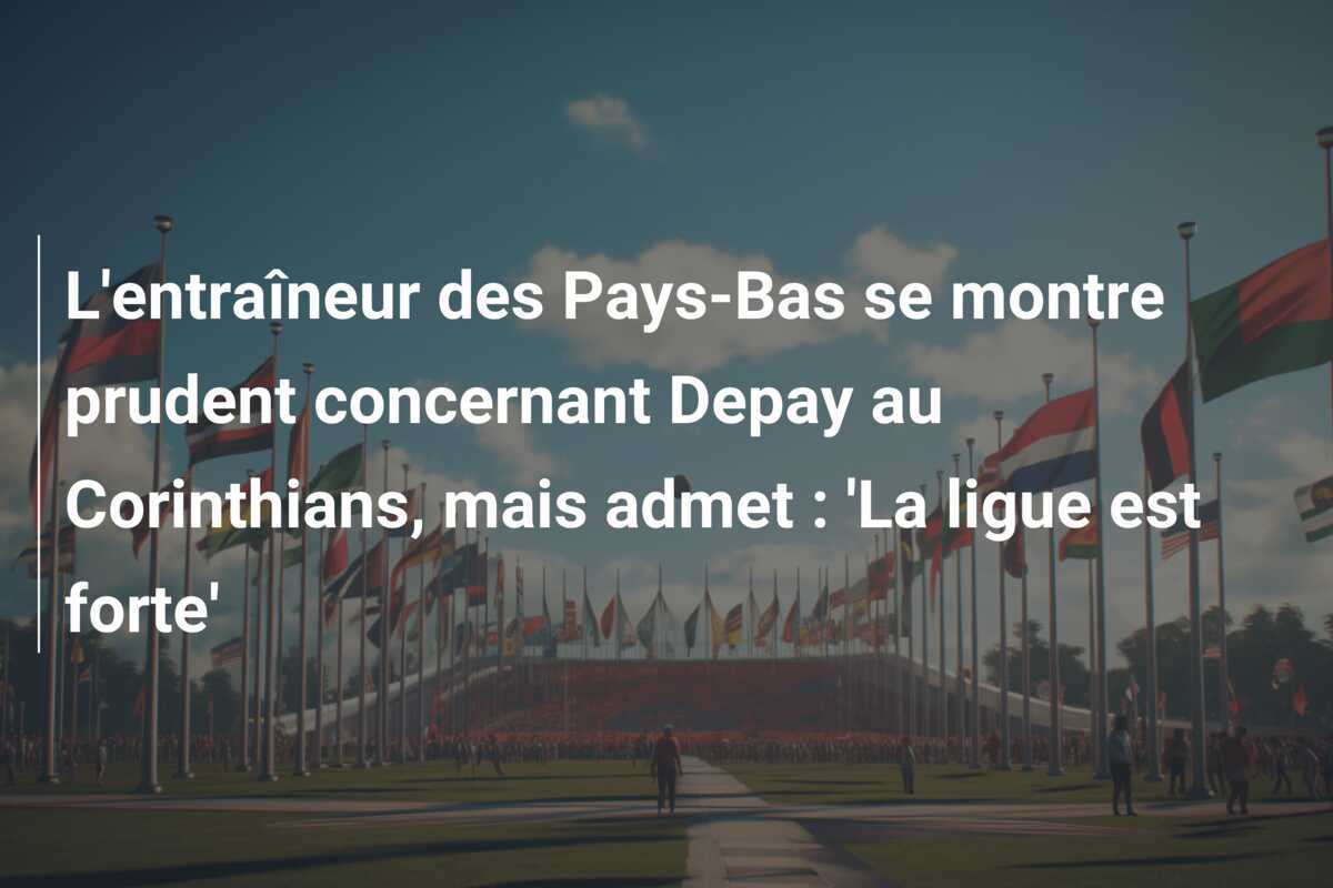L'entraîneur des Pays-Bas se montre prudent concernant Depay au Corinthians, mais admet : 'La ligue est forte'