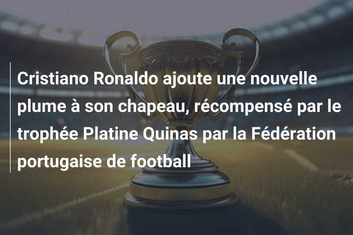 Cristiano Ronaldo ajoute une nouvelle plume à son chapeau, récompensé par le trophée Platine Quinas par la Fédération portugaise de football