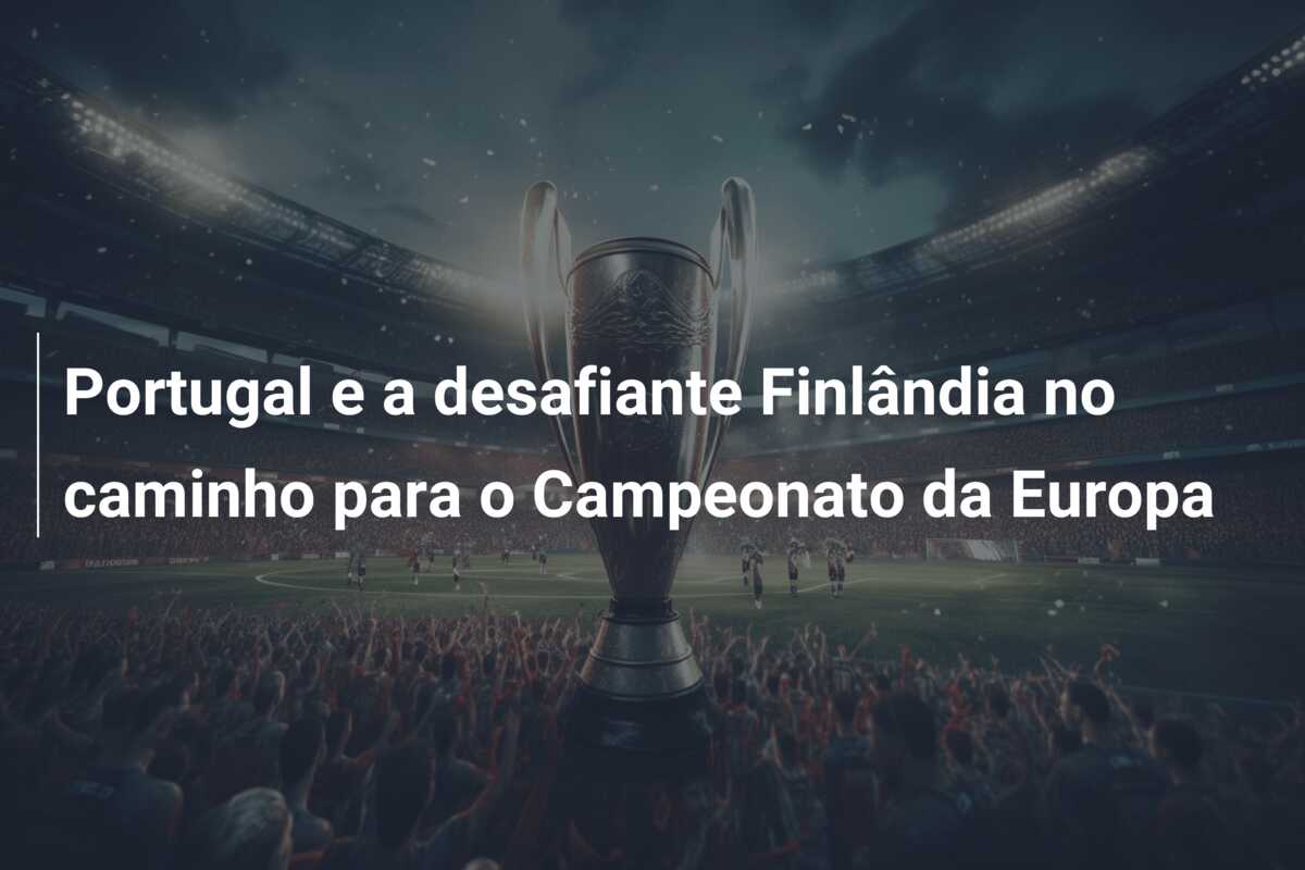 Portugal e a desafiante Finlândia no caminho para o Campeonato da Europa