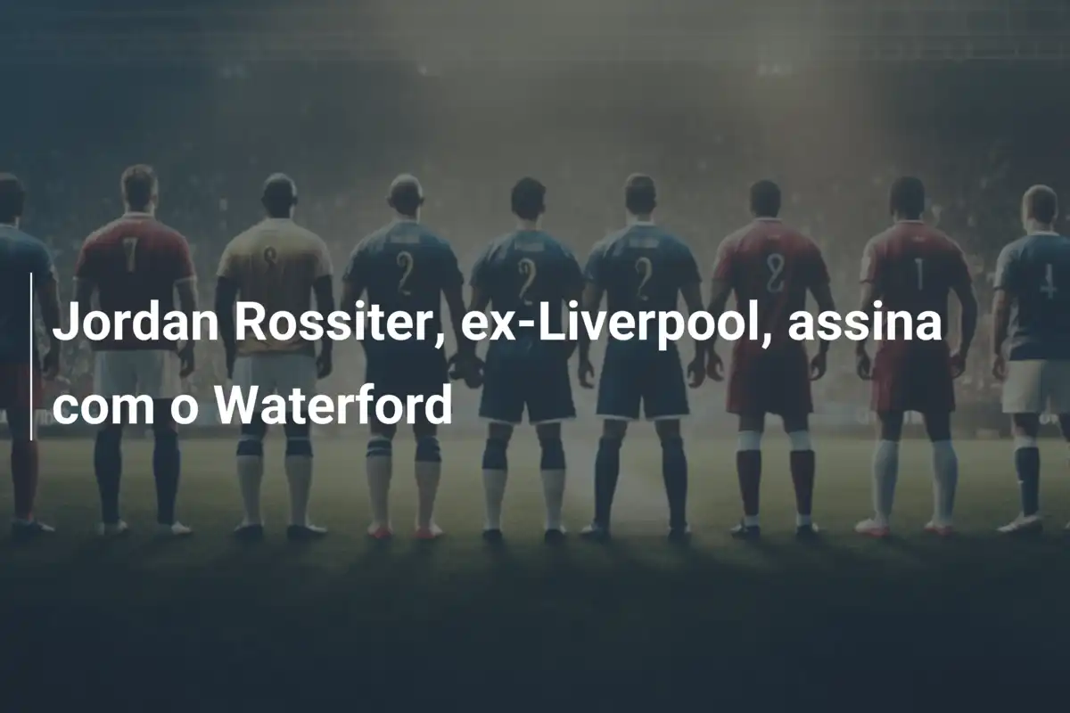 Jordan Rossiter, ex-Liverpool, assina com o Waterford