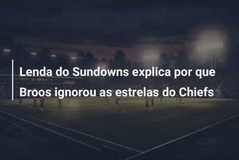 Lenda do Sundowns explica por que Broos ignorou as estrelas do Chiefs