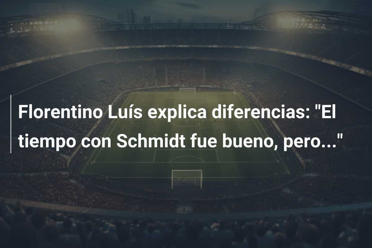 Florentino Luís explica diferencias: "El tiempo con Schmidt fue bueno, pero..."