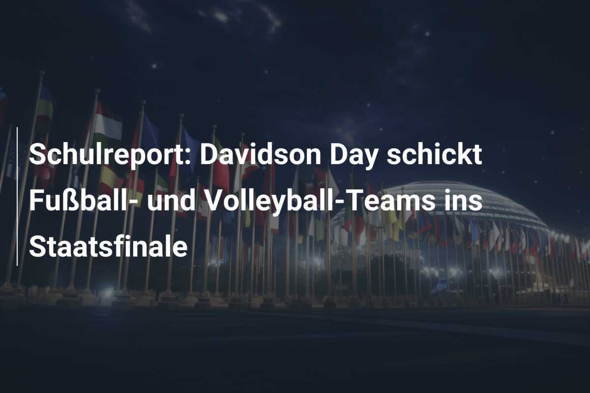 Schulreport: Davidson Day schickt Fußball- und Volleyball-Teams ins Staatsfinale