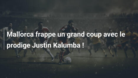 Mallorca frappe un grand coup avec le prodige Justin Kalumba !
