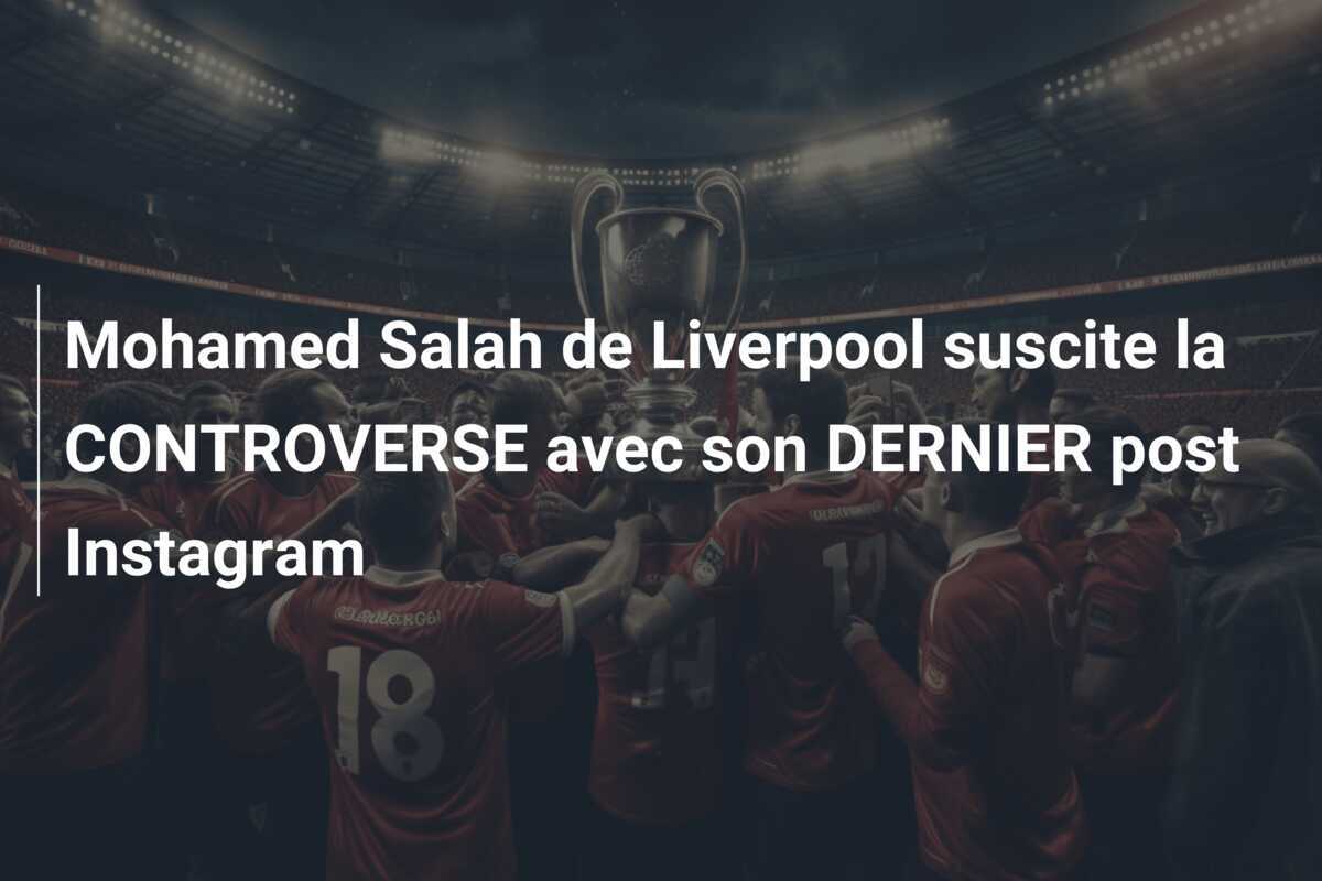 Mohamed Salah de Liverpool suscite la CONTROVERSE avec son DERNIER post Instagram