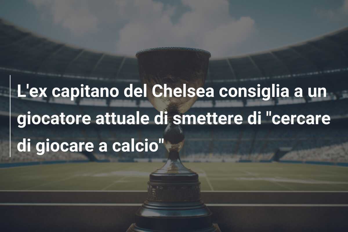 L'ex capitano del Chelsea consiglia a un giocatore attuale di smettere di "cercare di giocare a calcio"