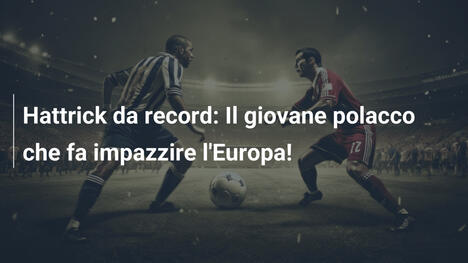Hattrick da record: Il giovane polacco che fa impazzire l'Europa!