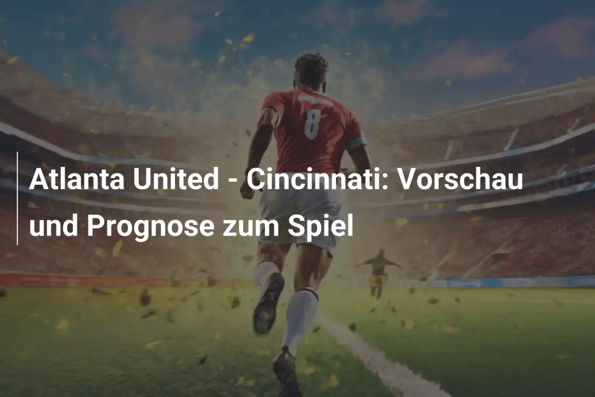 Atlanta United - Cincinnati: Vorschau und Prognose zum Spiel