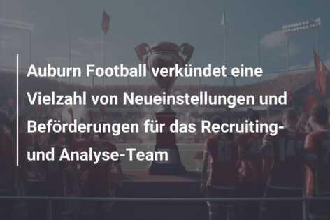 Auburn Football verkündet eine Vielzahl von Neueinstellungen und Beförderungen für das Recruiting- und Analyse-Team