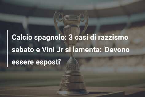 Calcio spagnolo: 3 casi di razzismo sabato e Vini Jr si lamenta: ‘Devono essere esposti’