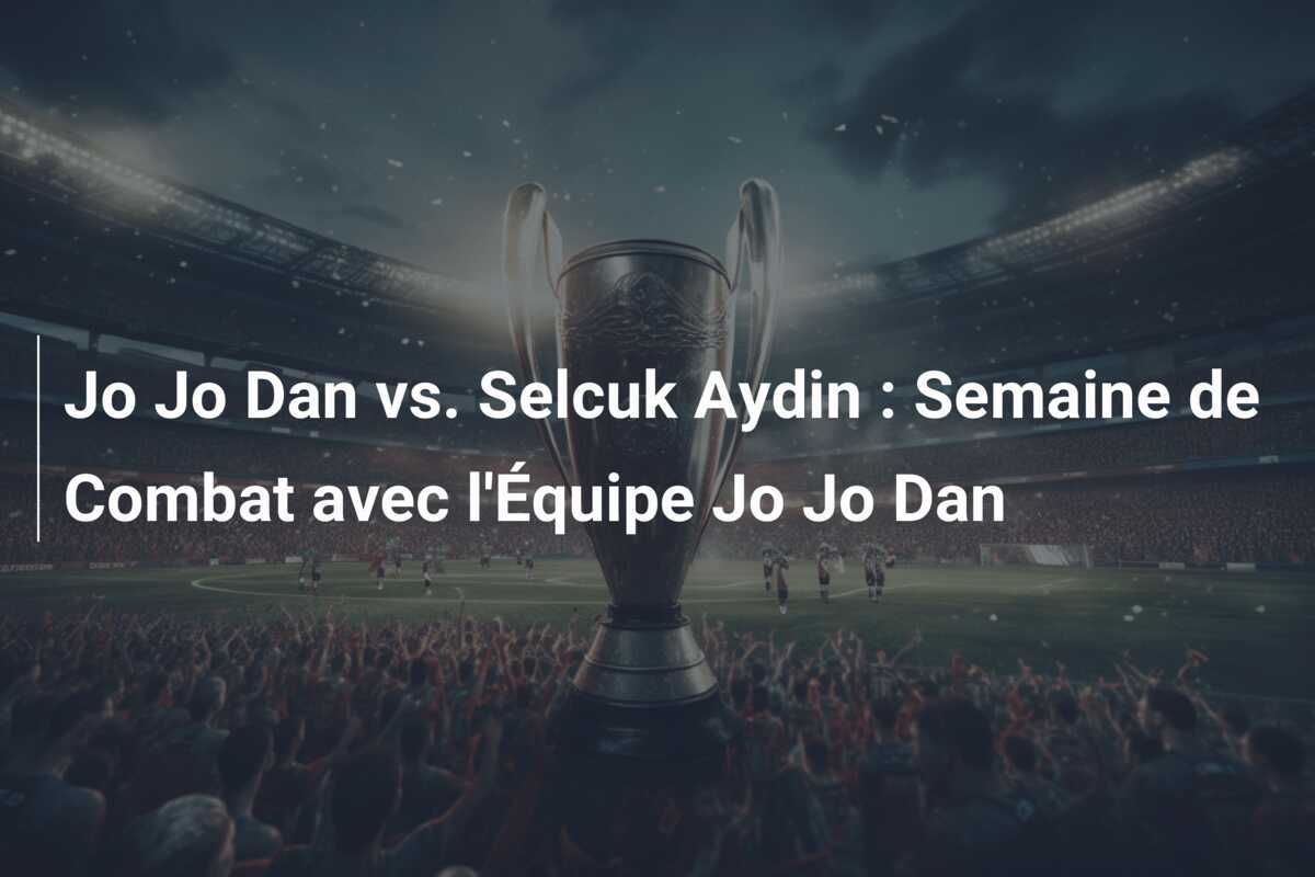 Jo Jo Dan vs. Selcuk Aydin : Semaine de Combat avec l'Équipe Jo Jo Dan