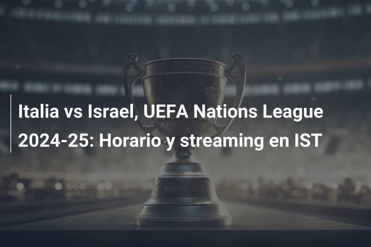 Italia vs Israel, UEFA Nations League 2024-25: Horario y streaming en IST