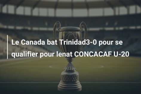 Le Canada bat Trinidad3-0 pour se qualifier pour lenat CONCACAF U-20