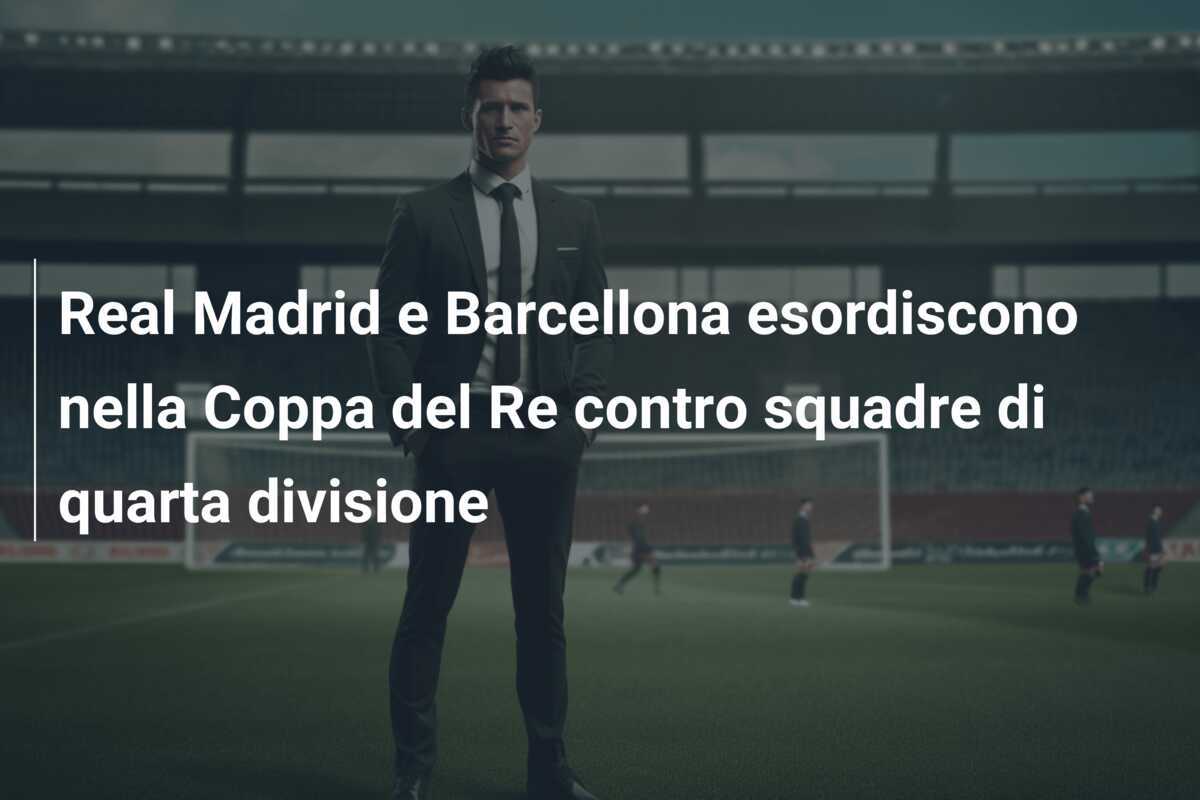 Real Madrid e Barcellona esordiscono nella Coppa del Re contro squadre di quarta divisione