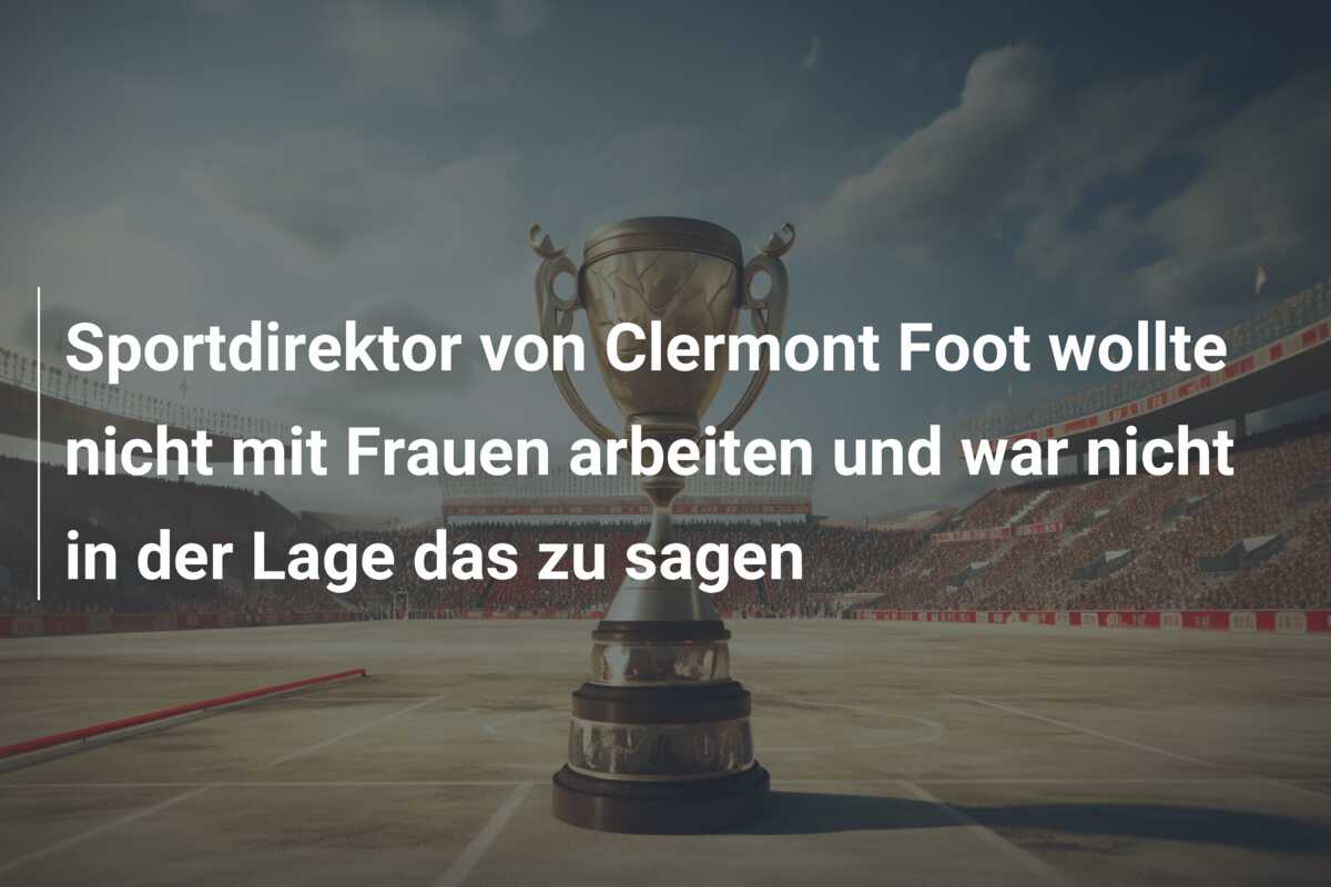 Sportdirektor von Clermont Foot wollte nicht mit Frauen arbeiten und war nicht in der Lage das zu sagen