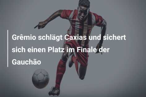 Grêmio schlägt Caxias und sichert sich einen Platz im Finale der Gauchão