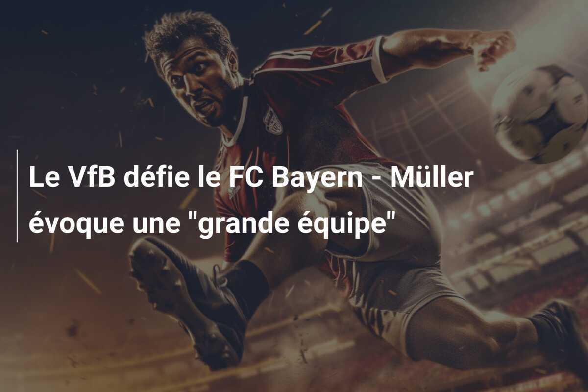 Le VfB défie le FC Bayern - Müller évoque une "grande équipe"