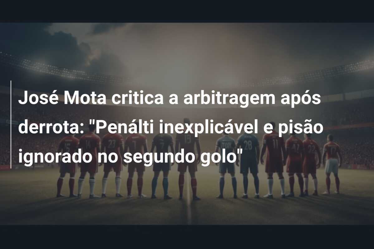 José Mota critica a arbitragem após derrota: "Penálti inexplicável e pisão ignorado no segundo golo"
