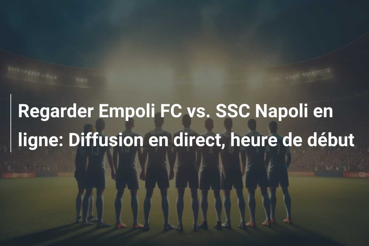 Regarder Empoli FC vs. SSC Napoli en ligne: Diffusion en direct, heure de début