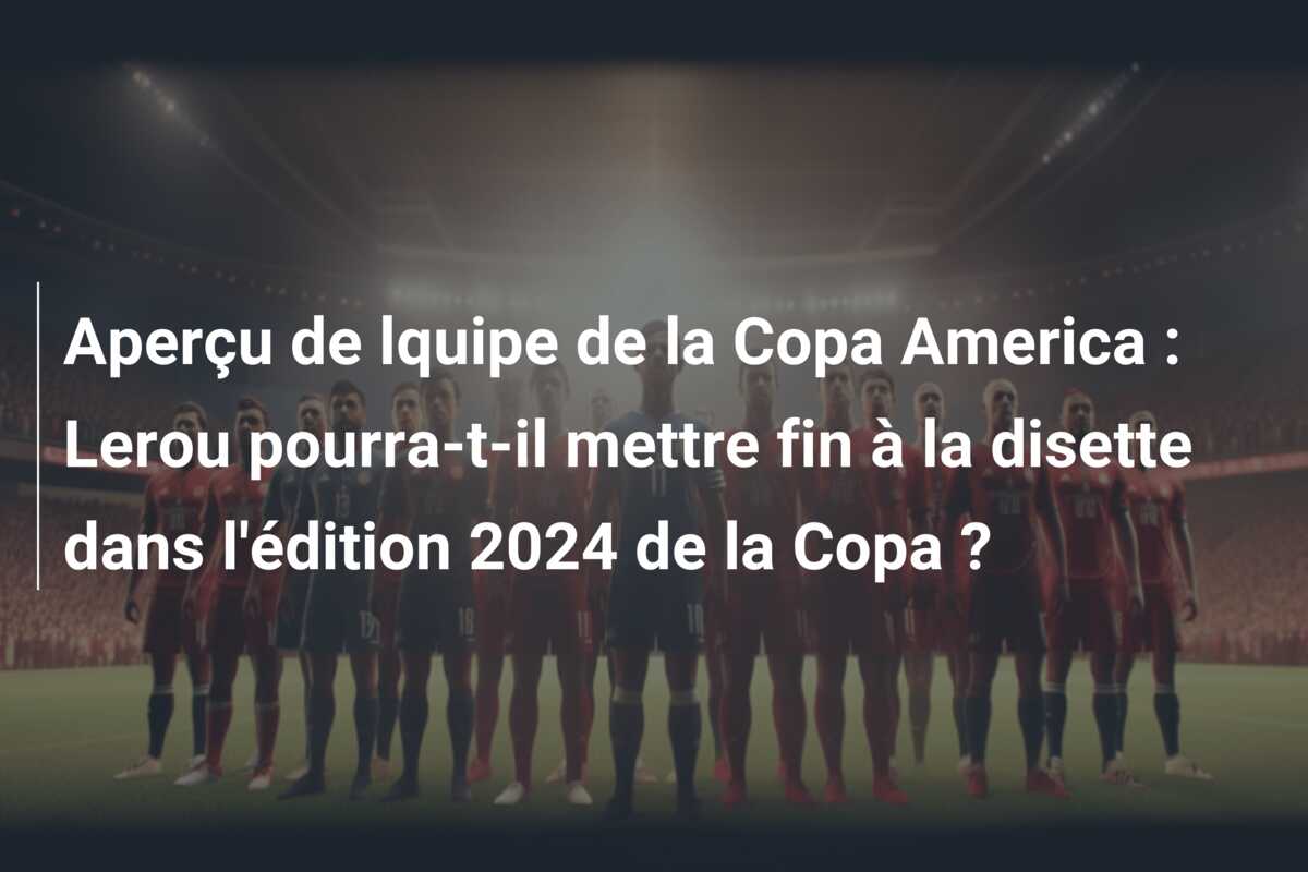 Aperçu de lquipe de la Copa America : Lerou pourra-t-il mettre fin à la disette dans l’édition 2024 de la Copa ?