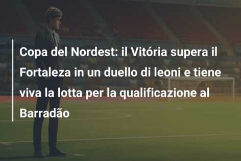 Copa del Nordest: il Vitória supera il Fortaleza in un duello di leoni e tiene viva la lotta per la qualificazione al Barradão
