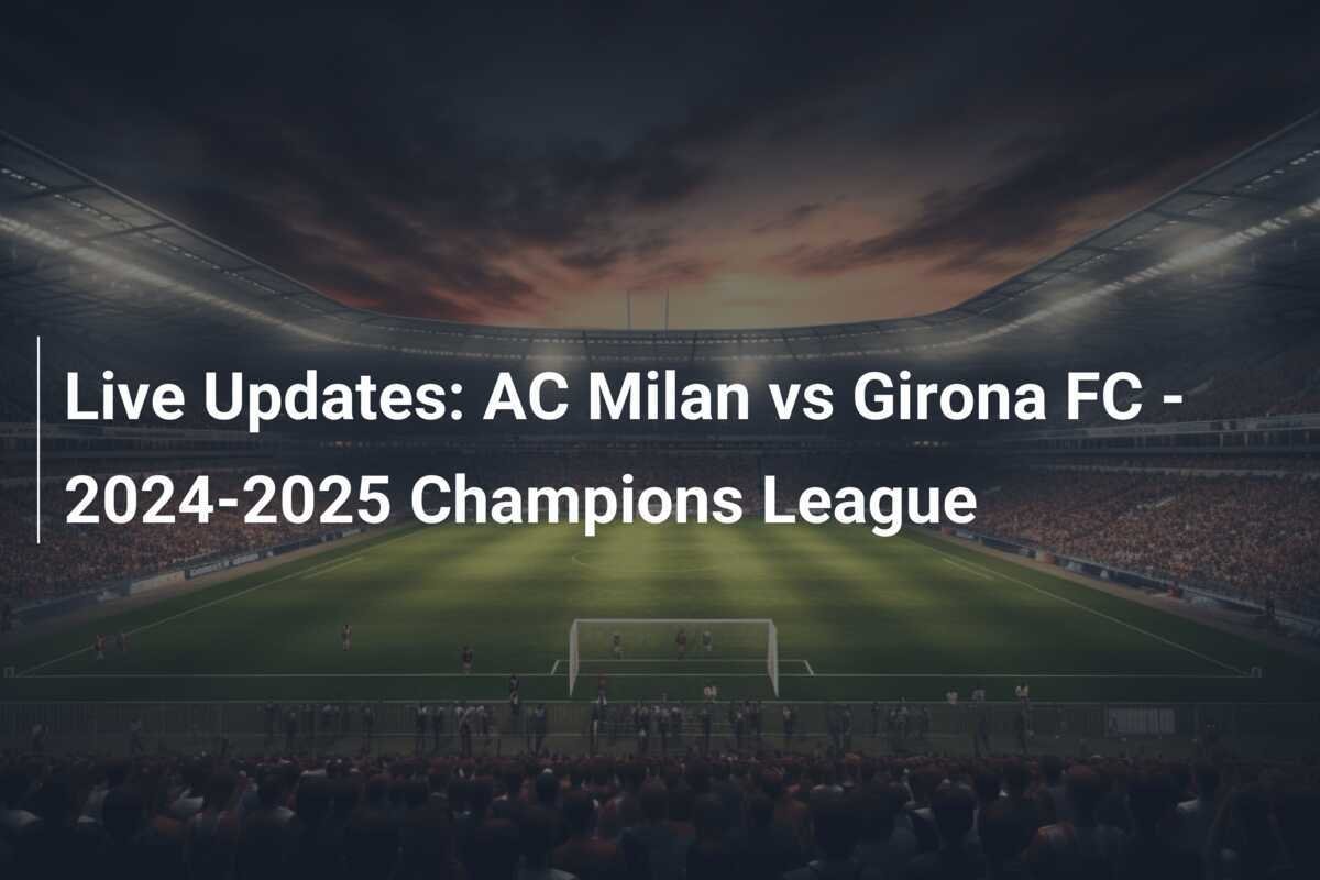 Live Updates AC Milan vs Girona FC 20242025 Champions League