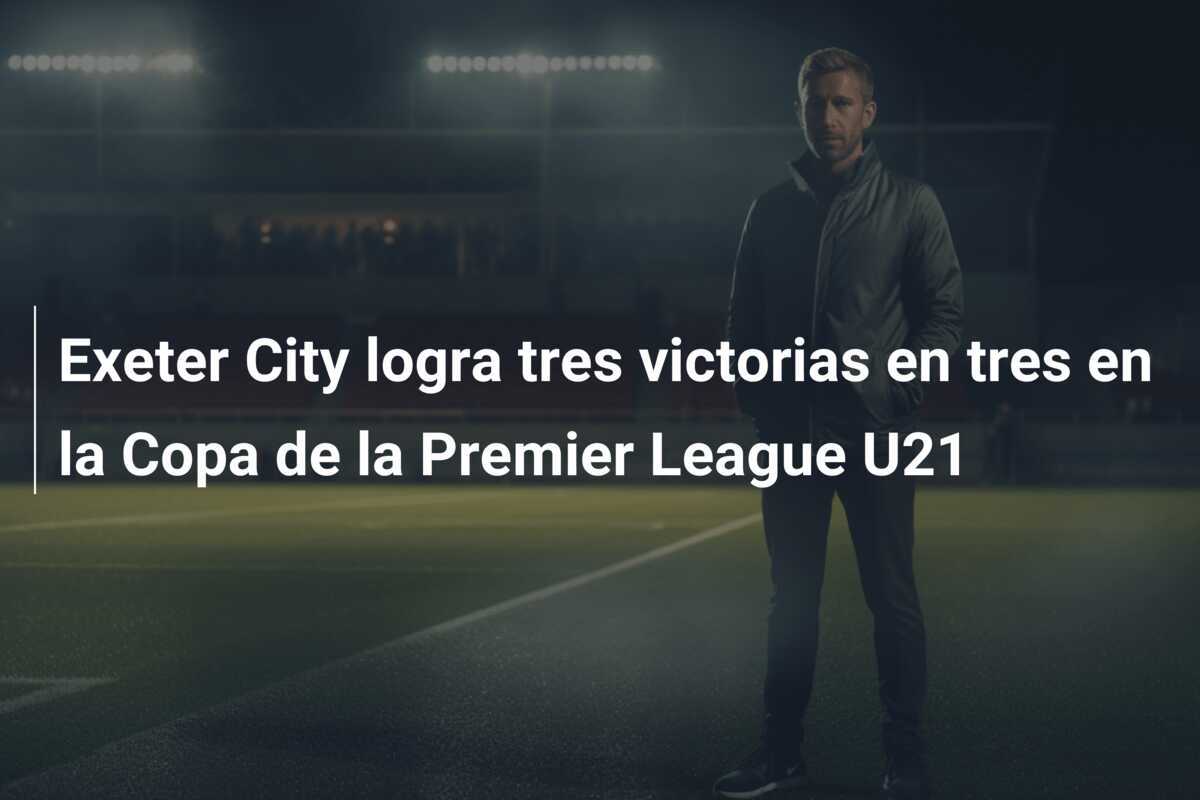 Exeter City logra tres victorias en tres en la Copa de la Premier League U21