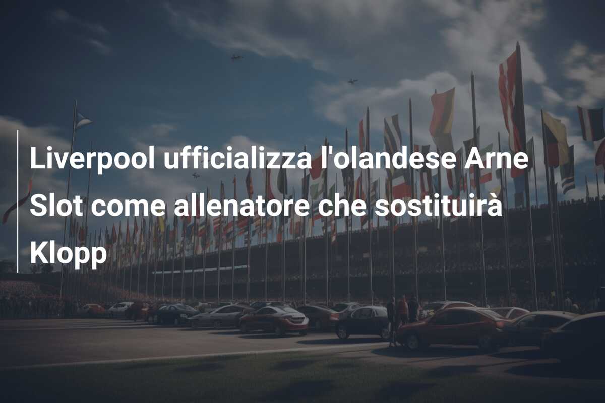 Liverpool ufficializza l’olandese Arne Slot come allenatore che sostituirà Klopp