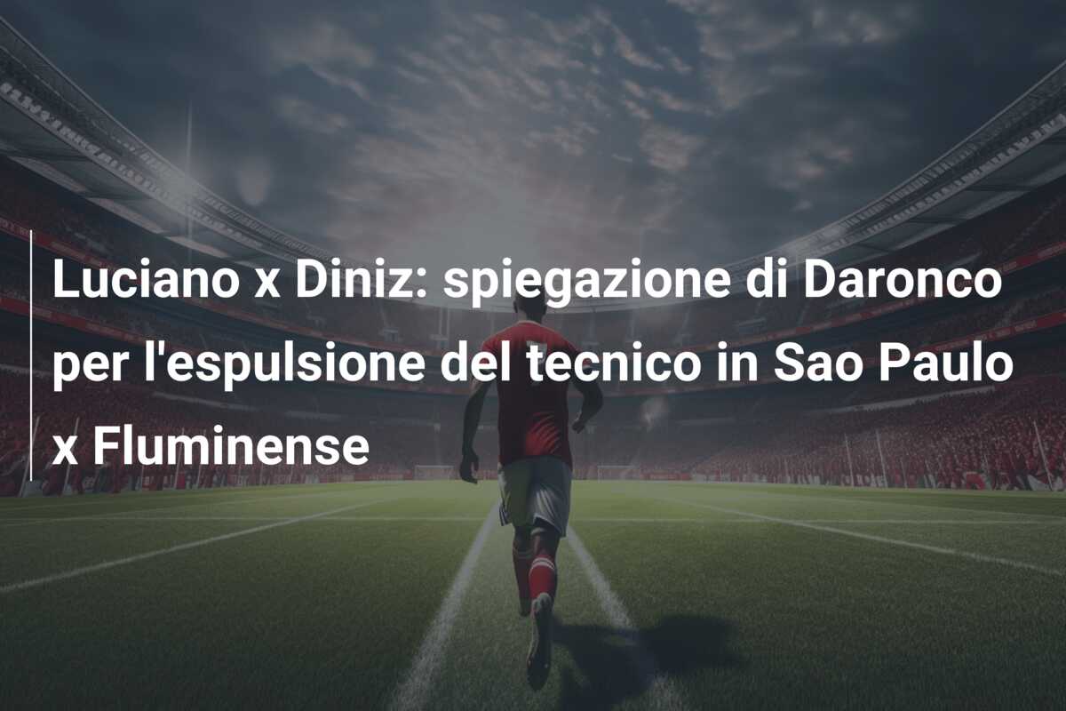 Luciano x Diniz: spiegazione di Daronco per l’espulsione del tecnico in Sao Paulo x Fluminense