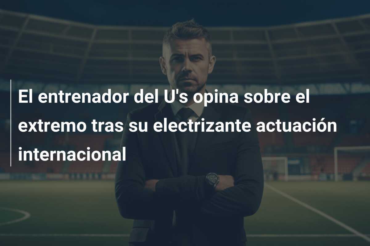 El entrenador del U's opina sobre el extremo tras su electrizante actuación internacional