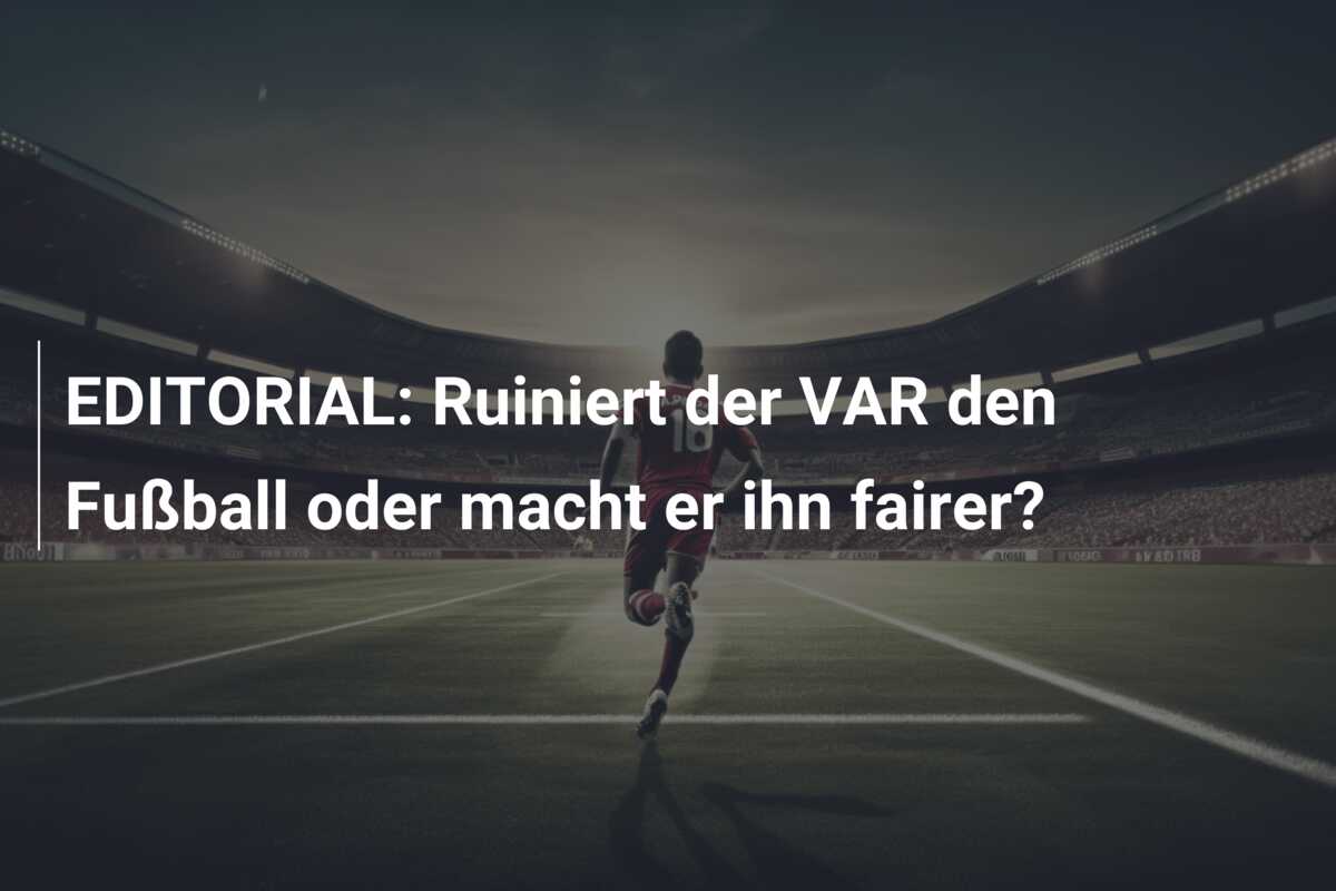 EDITORIAL: Ruiniert der VAR den Fußball oder macht er ihn fairer?